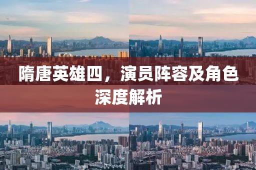 隋唐英雄四，演员阵容及角色深度解析