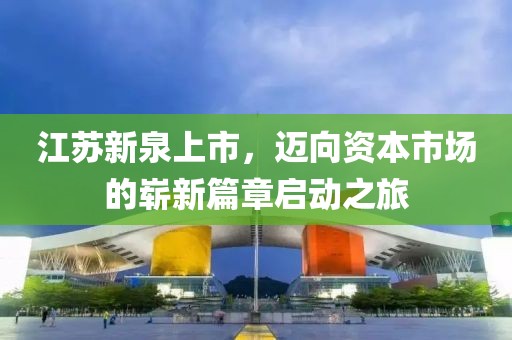 江苏新泉上市，迈向资本市场的崭新篇章启动之旅