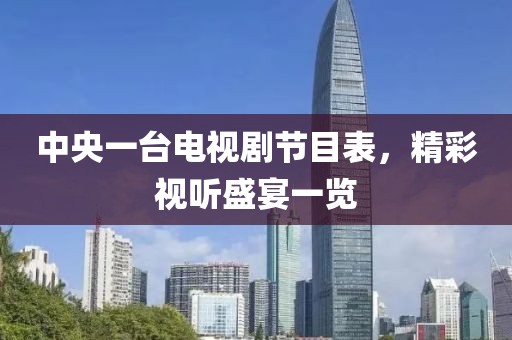 中央一台电视剧节目表，精彩视听盛宴一览