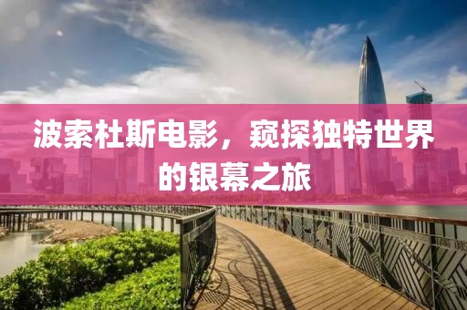 波索杜斯电影，窥探独特世界的银幕之旅