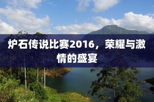 炉石传说比赛2016，荣耀与激情的盛宴