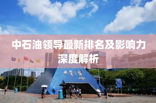 中石油领导最新排名及影响力深度解析