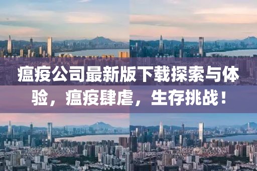 瘟疫公司最新版下载探索与体验，瘟疫肆虐，生存挑战！