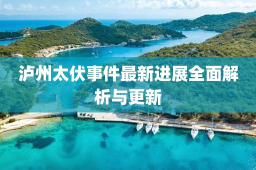 泸州太伏事件最新进展全面解析与更新