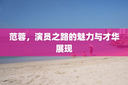 范蓉，演员之路的魅力与才华展现