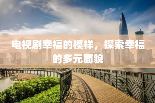 电视剧幸福的模样，探索幸福的多元面貌