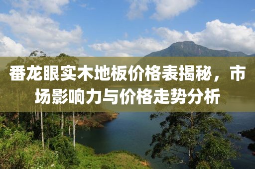 番龙眼实木地板价格表揭秘，市场影响力与价格走势分析