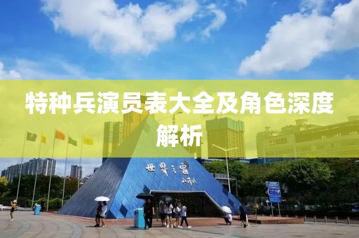 特种兵演员表大全及角色深度解析