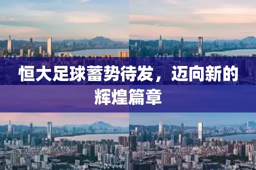 恒大足球蓄势待发，迈向新的辉煌篇章