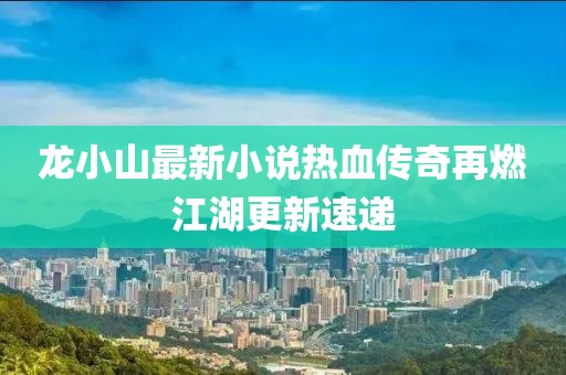 龙小山最新小说热血传奇再燃江湖更新速递