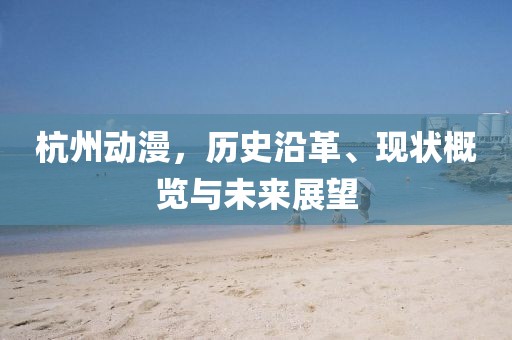 杭州动漫，历史沿革、现状概览与未来展望