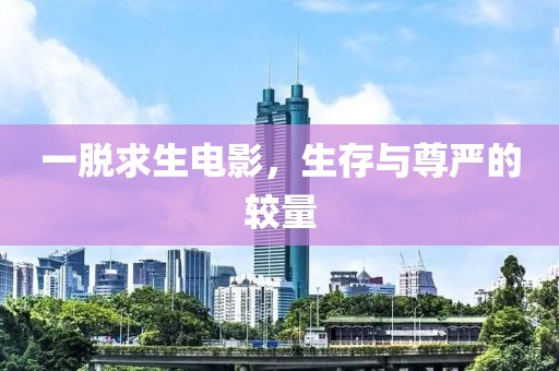 一脱求生电影，生存与尊严的较量