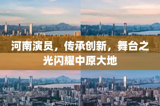 河南演员，传承创新，舞台之光闪耀中原大地