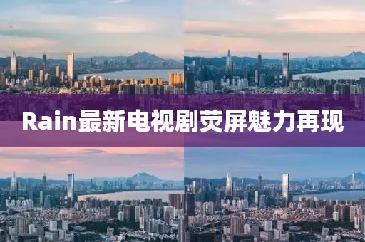 Rain最新电视剧荧屏魅力再现