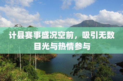 计县赛事盛况空前，吸引无数目光与热情参与
