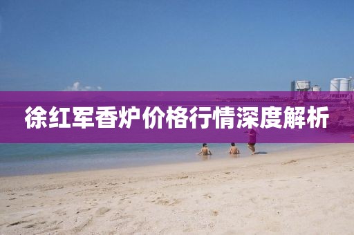 徐红军香炉价格行情深度解析