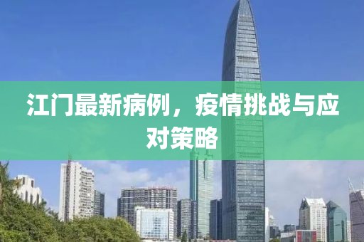 江门最新病例，疫情挑战与应对策略