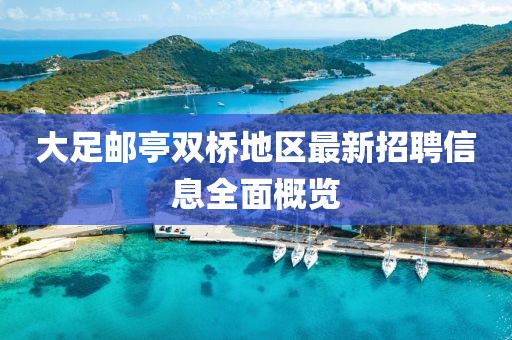 大足邮亭双桥地区最新招聘信息全面概览