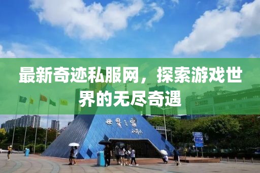 最新奇迹私服网，探索游戏世界的无尽奇遇