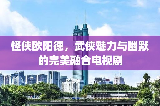 怪侠欧阳德，武侠魅力与幽默的完美融合电视剧