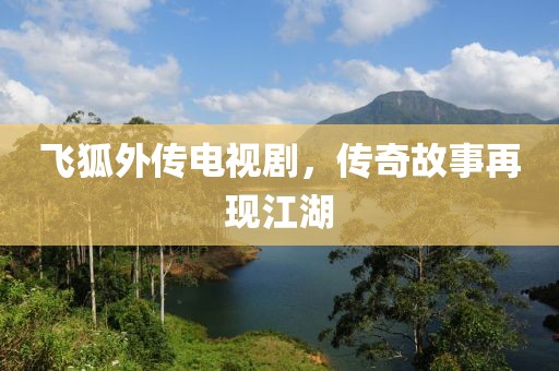 飞狐外传电视剧，传奇故事再现江湖