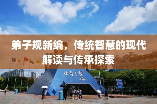 弟子规新编，传统智慧的现代解读与传承探索