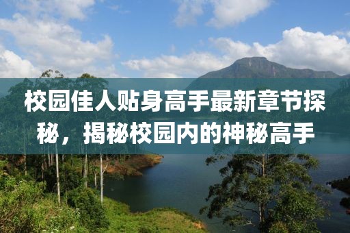 校园佳人贴身高手最新章节探秘，揭秘校园内的神秘高手