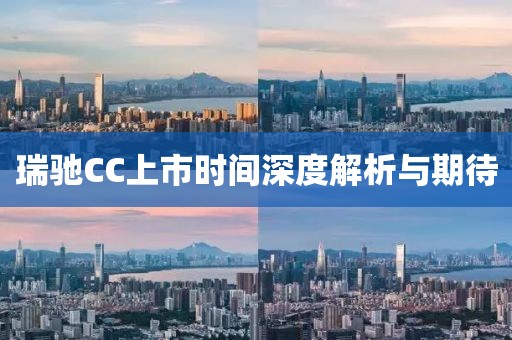 瑞驰CC上市时间深度解析与期待
