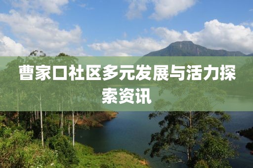曹家口社区多元发展与活力探索资讯