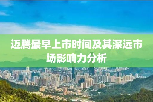 迈腾最早上市时间及其深远市场影响力分析