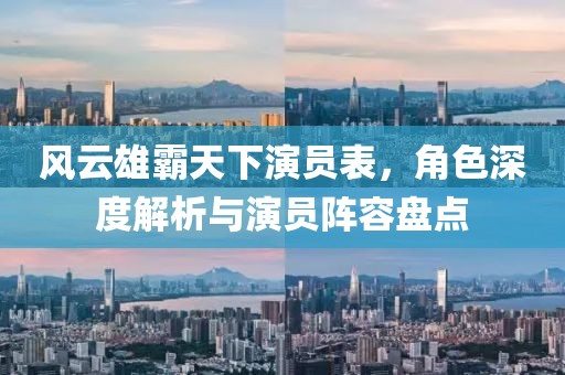 风云雄霸天下演员表，角色深度解析与演员阵容盘点