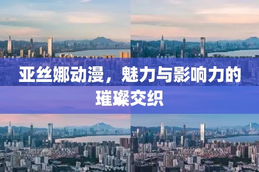 亚丝娜动漫，魅力与影响力的璀璨交织