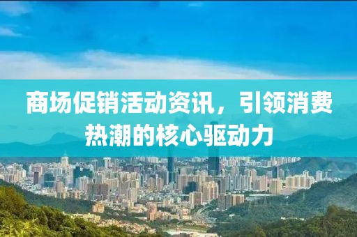商场促销活动资讯，引领消费热潮的核心驱动力
