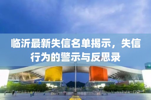 临沂最新失信名单揭示，失信行为的警示与反思录