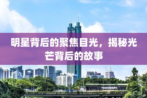 明星背后的聚焦目光，揭秘光芒背后的故事