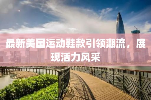 最新美国运动鞋款引领潮流，展现活力风采
