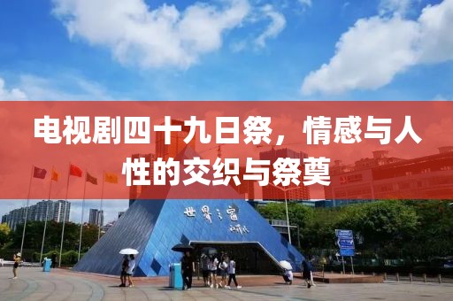 电视剧四十九日祭，情感与人性的交织与祭奠