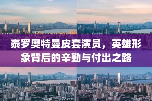 泰罗奥特曼皮套演员，英雄形象背后的辛勤与付出之路