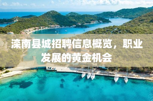 滦南县城招聘信息概览，职业发展的黄金机会