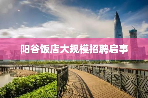 阳谷饭店大规模招聘启事