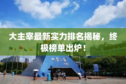 大主宰最新实力排名揭秘，终极榜单出炉！