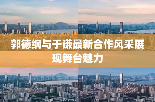 郭德纲与于谦最新合作风采展现舞台魅力