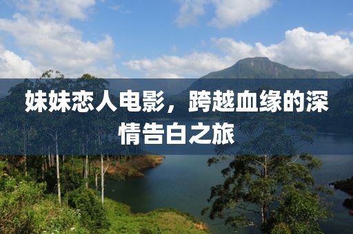 妹妹恋人电影，跨越血缘的深情告白之旅
