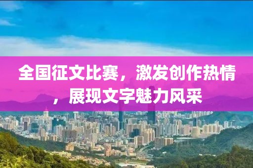 全国征文比赛，激发创作热情，展现文字魅力风采
