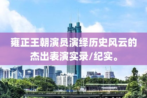 雍正王朝演员演绎历史风云的杰出表演实录/纪实。