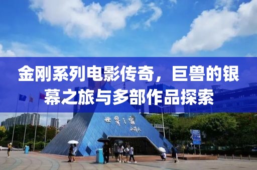 金刚系列电影传奇，巨兽的银幕之旅与多部作品探索