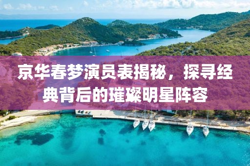 京华春梦演员表揭秘，探寻经典背后的璀璨明星阵容