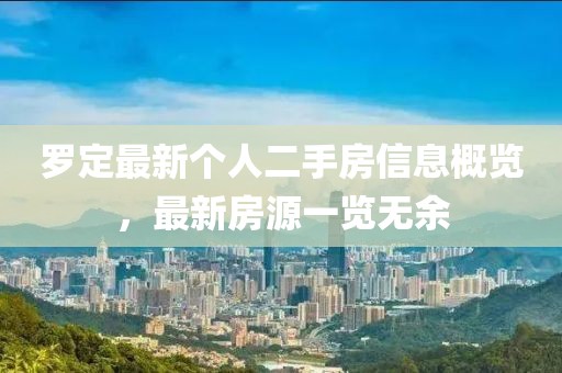 罗定最新个人二手房信息概览，最新房源一览无余