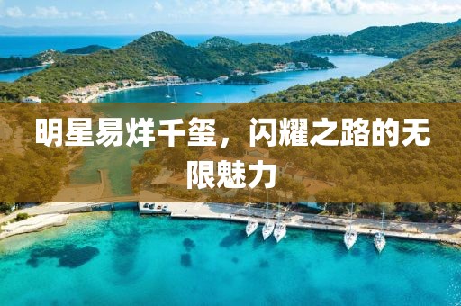 明星易烊千玺，闪耀之路的无限魅力