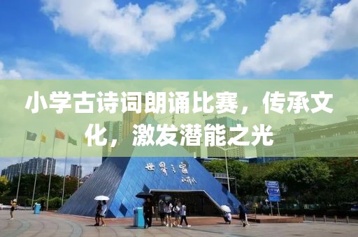 小学古诗词朗诵比赛，传承文化，激发潜能之光